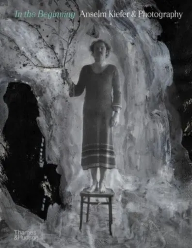 In the Beginning: Anselm Kiefer & Photography - Christian Weikop, Sebastien Delot, Jean de Loisy, Heiner Bastian