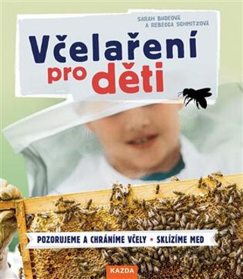 Včelaření pro děti / Pozorujeme a chráníme včely, Sklízíme med - Sarah Budeová, Rebecca Schmitzová