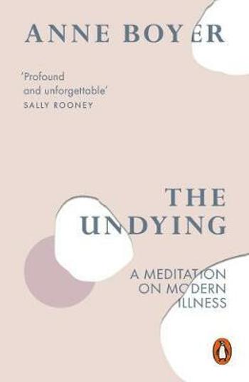 The Undying : A Meditation on Modern Illness - Boyer Anne