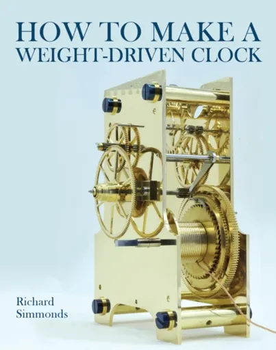 How to Make a Weight-Driven Clock - Richard Simmonds