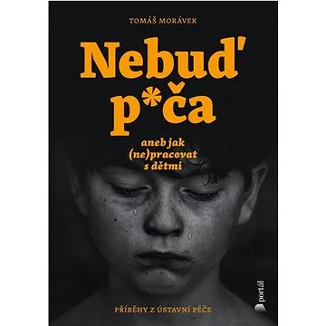 Nebuď p*ča aneb jak (ne)pracovat s dětmi: Příběhy z ústavní péče (978-80-262-2049-7)