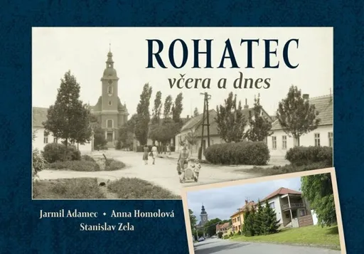 Rohatec včera a dnes - Adamec Jarmil, Homolová Anna, Zela Stanislav