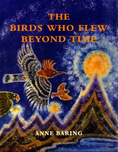 The Birds Who Flew Beyond Time - Anne Baring