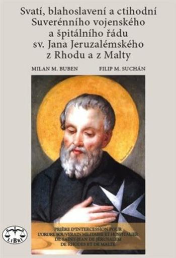 Svatí, blahoslavení a ctihodní Suverénního vojenského a špitálního řádu sv. Jana Jeruzalémského z Rhodu a z Malty - Milan M. Buben, Filip M. Suchán