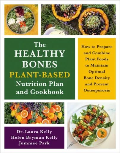 The Healthy Bones Plant-Based Nutrition Plan and Cookbook - Dr. Laura Kelly, Jummee Park, Helen Kelly