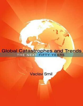 Global Catastrophes and Trends : The Next Fifty Years - Václav Smil