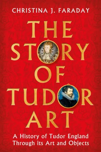 The Story of Tudor Art - Christina J. Faraday