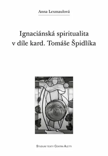 Ignaciánská spiritualita v díle kard. Tomáše Špidlíka - Anna Lexmaulová