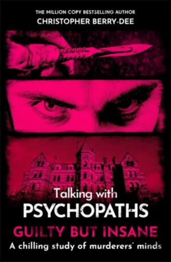 Talking with Psychopaths and Savages: Guilty but Insane - Christopher Berry-Dee