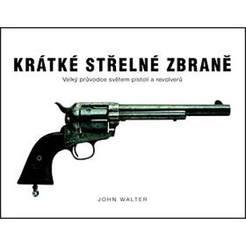 Krátké střelné zbraně: Velký průvodce světem pistolí a revolverů (978-80-7391-717-3)