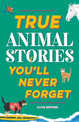 True Stories You'll Never Forget: True Animal Stories - Clive Gifford