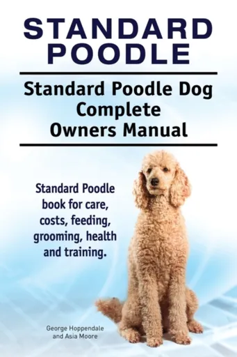 Standard Poodle. Standard Poodle Dog Complete Owners Manual. Standard Poodle book for care, costs, feeding, grooming, health and training. - Asia Moor