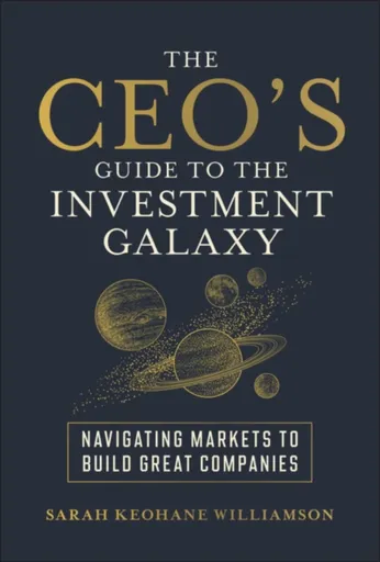 The CEO's Guide to the Investment Galaxy - Sarah  Keohane Williamson
