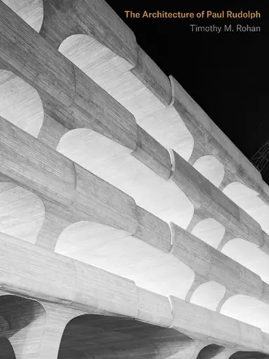 The Architecture of Paul Rudolph - Timothy M. Rohan