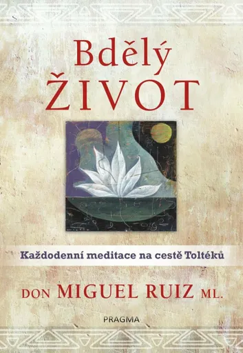 Bdělý život: Každodenní meditace na cestě Toltéků - Don Miguel, Jr. Ruiz