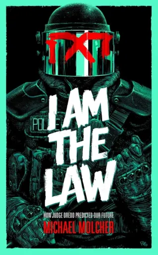 I am the Law: How Judge Dredd Predicted Our Future - Michael Molcher