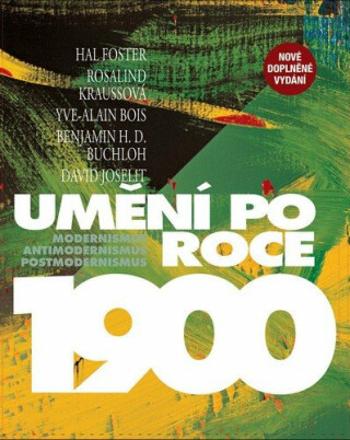 Umění po roce 1900 - Hal Foster, Yve-Alain Bois, Benjamin Buchloh, Rosalind Kraussová