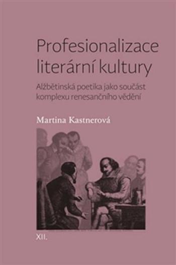 Profesionalizace literární kultury - Alžbětinská poetika jako součást komplexu renesančního vědění - Martina Kastnerová