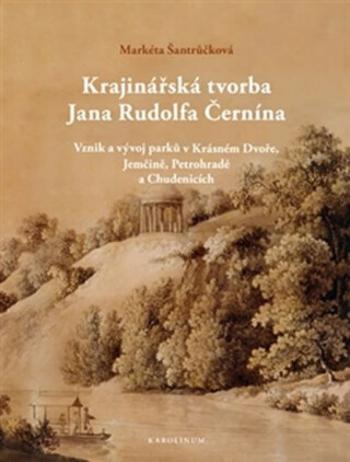 Krajinářská tvorba Jana Rudolfa Černína - Vznik a vývoj parků v Krásném Dvoře, Jemčině, Petrohradě a Chudenicích - Markéta Šantrůčková