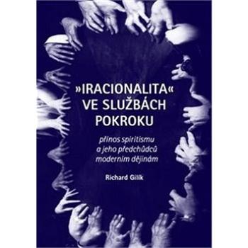 Iracionalita ve službách pokroku: Přínos spiritismu a jeho předchůdců moderním dějinám (978-80-7530-179-6)