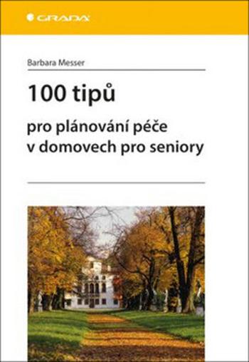 100 tipů pro plánování péče v domovech pro seniory - Messer Barbara