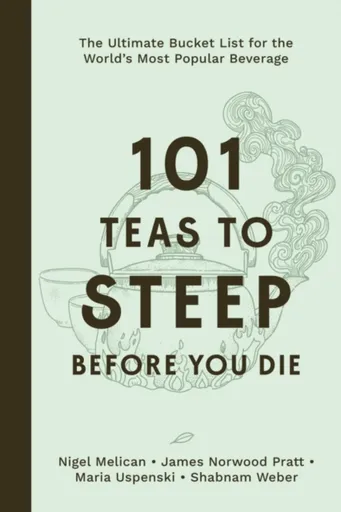 101 Teas to Steep Before You Die - James Norwood Pratt, Shabnam Weber, Nigel Melican, Maria Uspenski