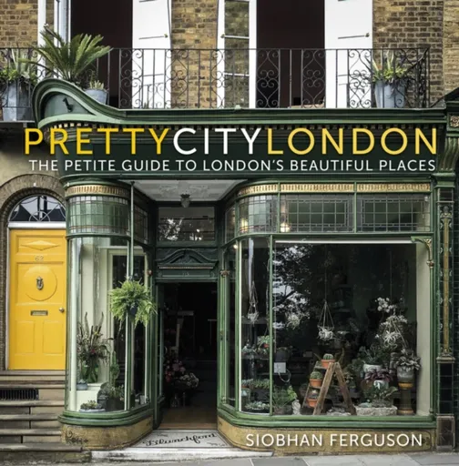 prettycitylondon: The Petite Guide to London's Beautiful Places - Siobhan Ferguson