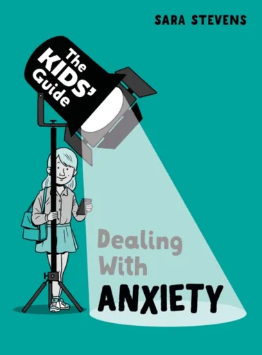 The Kids' Guide: Dealing with Anxiety - Sara Stevens