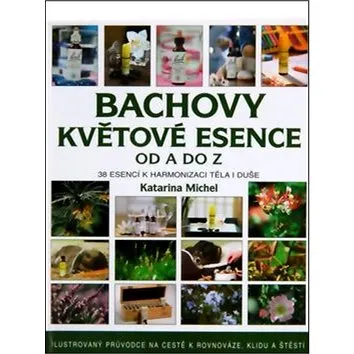 Bachovy květové esence od A do Z: Ilustrovaný průvodce na cestě k rovnovaze, klidu a štěstí. (978-80-7359-351-3)