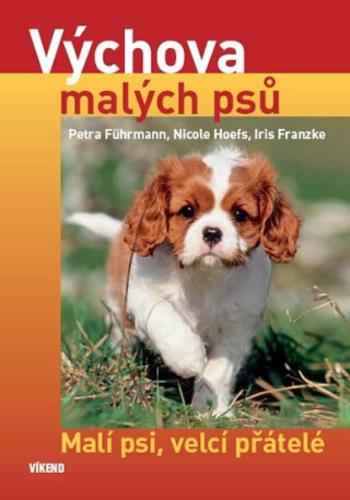 Výchova malých psů - Malí psi, velcí přátelé - kolektiv autorů, Petra Führmann, Nicole Hoefs, Iris Franzke