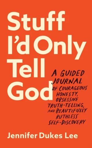 Stuff I`d Only Tell God â€“ A Guided Journal of Courageous Honesty, Obsessive Truthâ€“Telling, and Beautifully Ruthless Selfâ€“Discovery - Jennifer Du