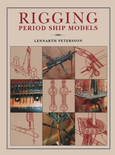 Rigging Period Ships Models: A Step-by-step Guide to the Intricacies of Square-rig - Lennarth Petersson
