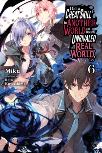 I Got a Cheat Skill in Another World and Became Unrivaled in the Real World, Too, Vol. 6 (light novel) - Carley Radford, Rein Kuwashima, Miku Miku