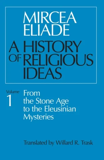 A History of Religious Ideas, Volume 1 - Mircea Eliade