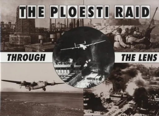 Ploesti Through The Lens - Roger A. Freeman