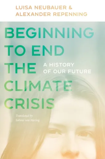 Beginning to End the Climate Crisis â€“ A History of Our Future - Bill McKibben, Alexander Repenning, Sabine Von Mering, Luisa Neubauer