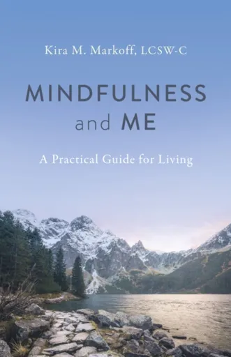 Mindfulness and Me: A Practical Guide for Living - Kira M. Markoff