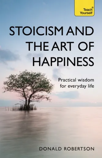 Stoicism and the Art of Happiness - Donald Robertson