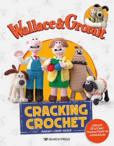 Wallace & Gromit: Cracking Crochet - Aardman, Sarah-Jane Hicks