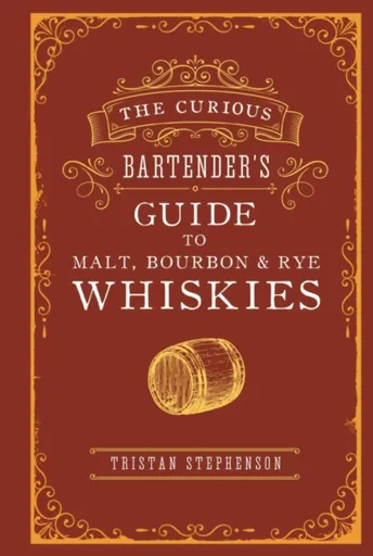 The Curious Bartenderâ€™s Guide to Malt, Bourbon & Rye Whiskies - Tristan Stephenson