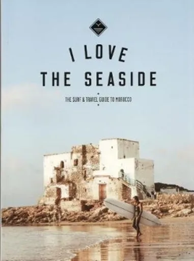 I Love the Seaside The surf & travel guide to Morocco - Alexandra Gossink