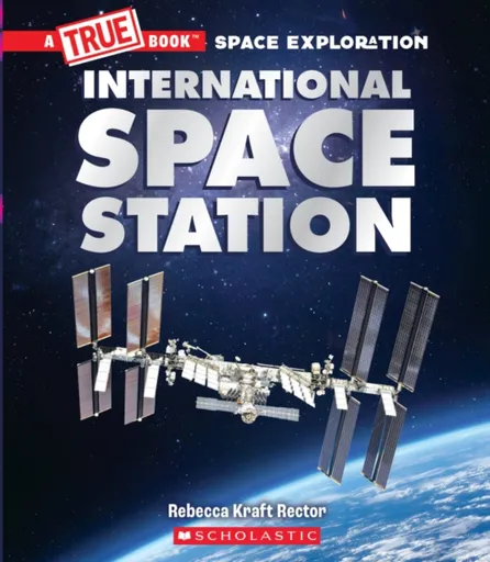 The International Space Station (A True Book: Space Exploration) - Rebecca Kraft Rector