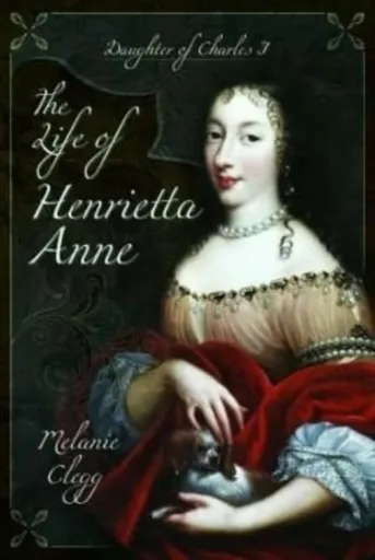 The Life of Henrietta Anne - Melanie Clegg