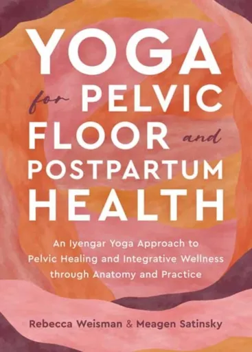 Yoga for Pelvic Floor and Postpartum Health - Meagen Satinsky, Rebecca Weisman