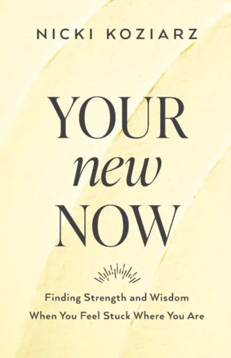 Your New Now â€“ Finding Strength and Wisdom When You Feel Stuck Where You Are - Nicki Koziarz