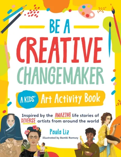 Be a Creative Changemaker: A Kids' Art Activity Book - Paula Liz