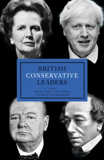 British Conservative Leaders - Charles Clarke, Toby S. James, Tim Bale, Patrick Diamond