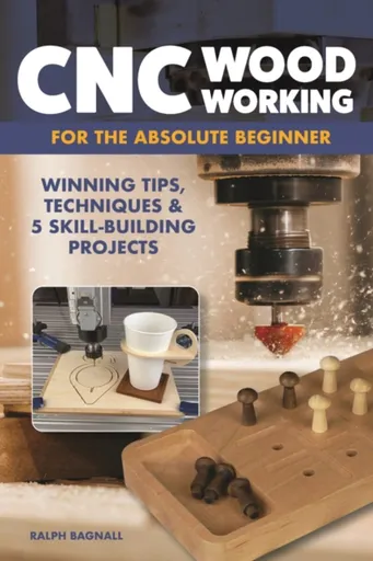CNC Woodworking for the Absolute Beginner - Ralph Bagnall