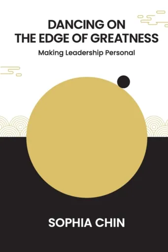 Dancing On The Edge Of Greatness: Making Leadership Personal - Sophia Shi Yin  Chin