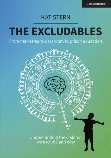 The Excludables: From mainstream classroom to prison education â€“ understanding the children we exclude and why - Kat Stern